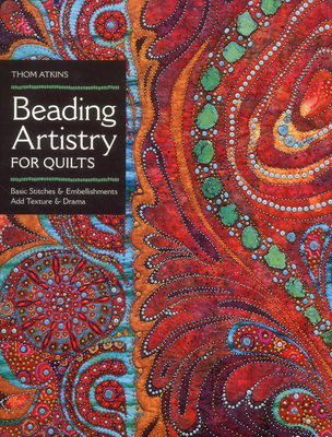 Beading Artistry for Quilts: Basic Stitches & Embellishments Add Texture & Drama - Atkins, Thom