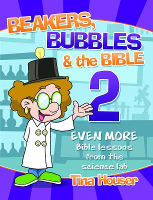 Beakers, Bubbles and the Bible 2: Even More Bible Lessons from the Science Lab - Houser, Tina