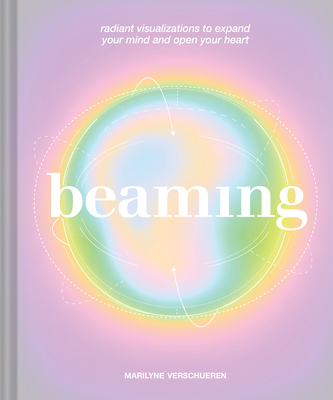 Beaming: Radiant Visualizations to Expand Your Mind and Open Your Heart - Verschueren, Marilyne