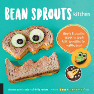 Bean Sprouts Kitchen: Simple and Creative Recipes to Spark Kids' Appetites for Healthy Food