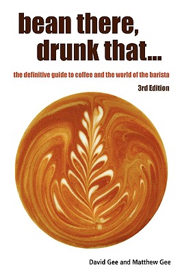 Bean There, Drunk That... the Definitive Guide to Coffee and the World of the Barista - Gee, David, and Gee, Matthew