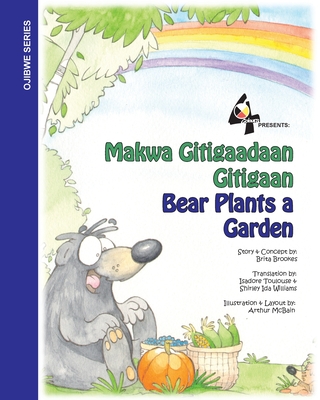 Bear Plants A Garden / Makwa Gitigaadaan Gitigaan: Makwa Gitigaadaan Gitigaan - Brookes, Brita, and Toulouse, Isadore (Translated by), and Ida Williams, Shirley (Translated by)