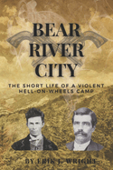 Bear River City: The Short Life of a Violent Hell-on-Wheels Camp