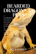 Bearded Dragons as Pets: A Comprehensive Guide to Care, Handling, Feeding, and Health