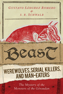 Beast: Werewolves, Serial Killers, and Man-Eaters: The Mystery of the Monsters of the Gvaudan