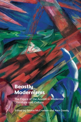 Beastly Modernisms: The Figure of the Animal in Modernist Literature and Culture - Goody, Alex (Editor), and McCracken, Saskia (Editor)