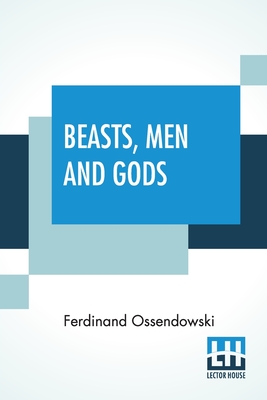 Beasts, Men And Gods: Translated By Lewis Stanton Palen - Ossendowski, Ferdinand, and Palen, Lewis Stanton (Translated by)