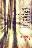 Beasts, River, Drunk Men, Garden, Burst, & Light - Sequences & Long Poems - Hague, Richard
