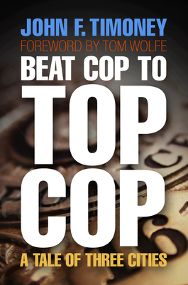 Beat Cop to Top Cop: A Tale of Three Cities - Timoney, John F, and Wolfe, Tom (Contributions by)