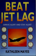 Beat Jet Lag!: Arrive Alert and Stay Alert