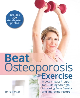 Beat Osteoporosis with Exercise: A Low-Impact Program for Building Strength, Increasing Bone Density and Improving Posture - Knopf, Karl