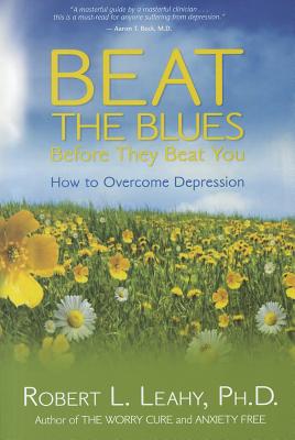 Beat the Blues Before They Beat You: How to Overcome Depression - Leahy, Robert L, PhD