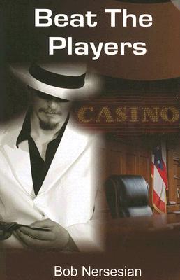 Beat the Players: Casinos, Cops and the Game Inside the Game - Nersesian, Bob