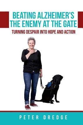 Beating Alzheimer's, The Enemy at the Gate: Turning Despair into Hope and Action - Dredge Bsc, Peter Stewart