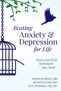 Beating Anxiety and Depression for Life: Brain and Body Techniques that Work