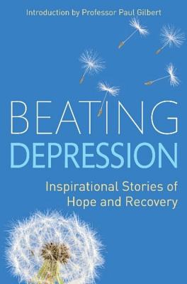 Beating Depression: Inspirational Stories of Hope and Recovery - Gilbert, Paul, Prof.