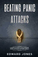 Beating Panic Attacks: 5 simple steps to eliminate panic attacks effortlessly