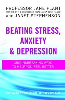 Beating Stress, Anxiety And Depression: Groundbreaking ways to help you feel better - Plant, Jane, Professor, and Stephenson, Janet