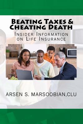 Beating Taxes & Cheating Death: Insider Information on Life Insurance - Marsoobian Clu, MR Arsen S, and Marsoobian Clu, Arsen S, and Lindeman, MR Leslie (Editor)