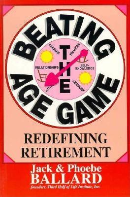 Beating the Age Game: Redefining Retirement - Ballard, Jack, and Ballard, Phoebe