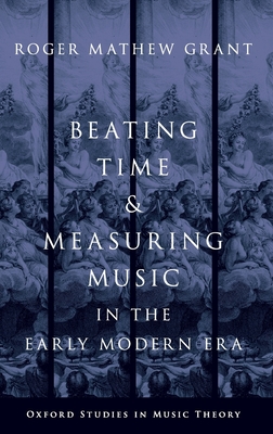 Beating Time and Measuring Music in the Early Modern Era - Grant, Roger Mathew