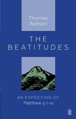 Beatitudes: An Exposition of Matthew 5:1-10 - Watson, Thomas, Sir