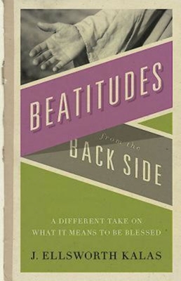 Beatitudes From the Back Side - Kalas, J Ellsworth