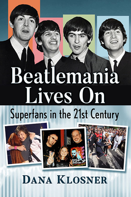 Beatlemania Lives On: Superfans in the 21st Century - Klosner, Dana