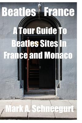 Beatles France: A Tour of Beatles Sites in France and Monaco - Schneegurt, Mark a