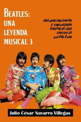 Beatles: Una leyenda musical 3: Historias fascinantes y curiosidades in?ditas de cada canci?n de los "Fab Four" - Navarro Villegas, Julio C?sar