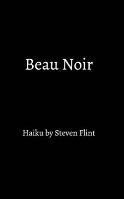Beau Noir: haiku by Steven Flint - Flint, Steven