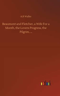 Beaumont and Fletcher, a Wife For a Month, the Lovers Progress, the Pilgrim, ... - Waller, A R