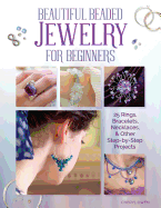 Beautiful Beaded Jewelry for Beginners: 25 Rings, Bracelets, Necklaces, and Other Step-By-Step Projects