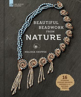 Beautiful Beadwork from Nature: 16 Stunning Jewelry Projects Inspired by the Natural World - Shippee, Melissa