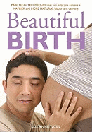 Beautiful Birth: Practical Techniques to Help You Achieve a Happier and More Natural Labour and Delivery