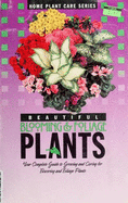 Beautiful Blooming & Foliage Plants: Your Complete Guide to Growing & Caring for Flowering & Foliage Plants