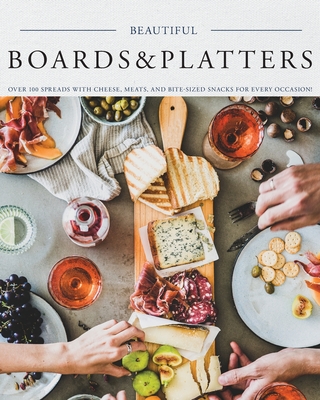 Beautiful Boards & Platters: Over 100 Spreads with Cheese, Meats, and Bite-Sized Snacks for Every Occasion! (Includes Over 100 Perfect Spreads and Servings Boards) - Stevens, Kimberly