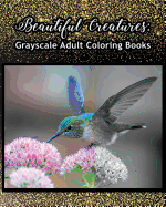 Beautiful Creatures: Grayscale Adult Coloring Books: Coloring Books for Grown-Ups 100 Pages