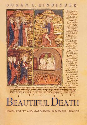 Beautiful Death: Jewish Poetry and Martyrdom in Medieval France - Einbinder, Susan L