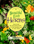 Beautiful Easy Herbs: How to Get the Most from Herbs--In Your Garden and in Your Home