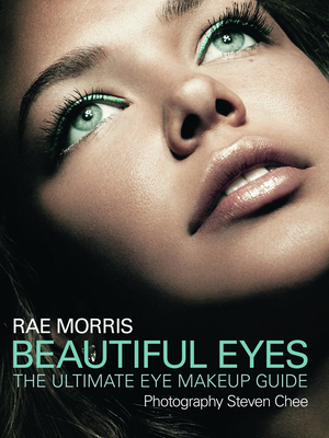 Beautiful Eyes: The Ultimate Eye Makeup Guide - Morris, Rae, and Chee, Steven (Photographer)