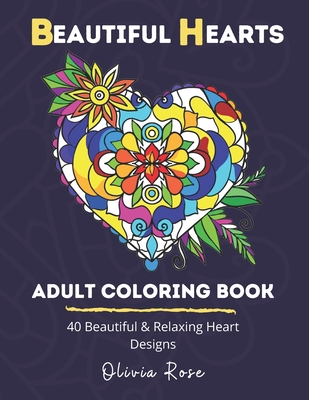 Beautiful Hearts Adult Coloring Book: 40 Beautiful & Relaxing Heart Designs - Rose, Olivia