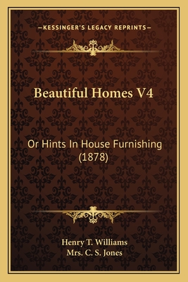 Beautiful Homes V4: Or Hints In House Furnishing (1878) - Williams, Henry T, and Jones, C S, Mrs.