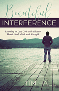 Beautiful Interference: Learning to Love God with All Your Heart, Soul, Mind, and Strength