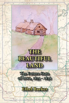 Beautiful Land, the Future State of Iowa, 1835-1838 - Barker, Ethel