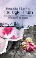 Beautiful Lies vs. The Ugly Truth: Escaping Bondage and Embracing Freedom in Truth
