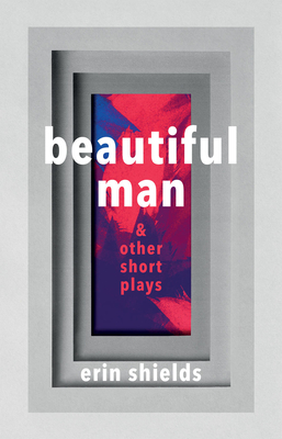 Beautiful Man & Other Short Plays - Shields, Erin