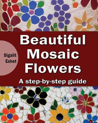 Beautiful Mosaic Flowers: A step-by step guide - Eshet, Sigalit