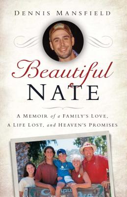 Beautiful Nate: A Memoir of a Family's Love, a Life Lost, and Heaven's Promises - Mansfield, Dennis