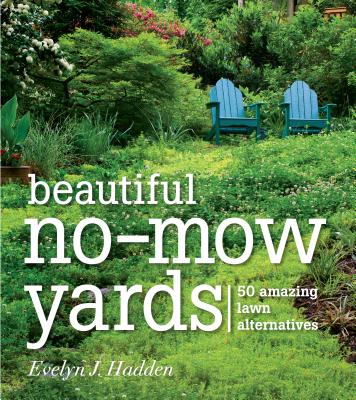 Beautiful No-Mow Yards: 50 Amazing Lawn Alternatives - Hadden, Evelyn